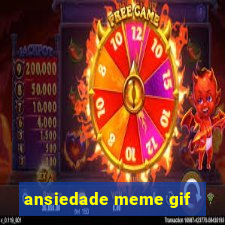 ansiedade meme gif